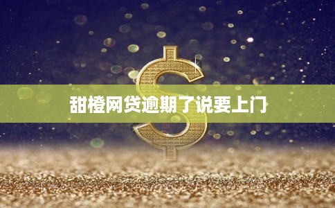 甜橙网贷逾期了说要上门