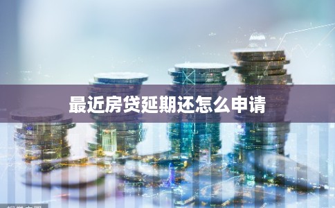 最近房贷延期还怎么申请