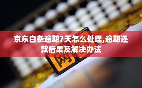 京东白条逾期7天怎么处理,逾期还款后果及解决办法