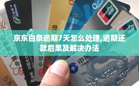 京东白条逾期7天怎么处理,逾期还款后果及解决办法