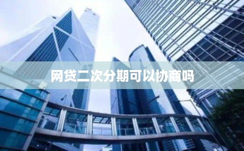网贷二次分期可以协商吗