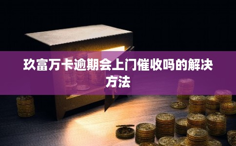 玖富万卡逾期会上门催收吗的解决方法