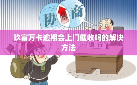 玖富万卡逾期会上门催收吗的解决方法