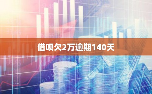 借呗欠2万逾期140天