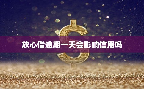 放心借逾期一天会影响信用吗