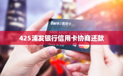 425浦发银行信用卡协商还款