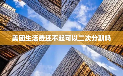 美团生活费还不起可以二次分期吗