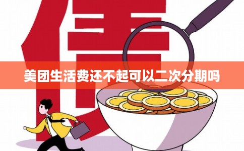 美团生活费还不起可以二次分期吗