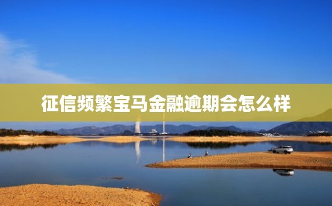 征信频繁宝马金融逾期会怎么样