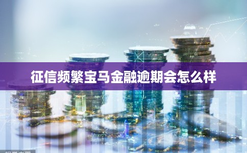 征信频繁宝马金融逾期会怎么样