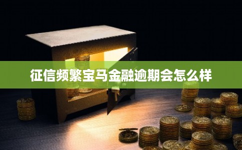 征信频繁宝马金融逾期会怎么样