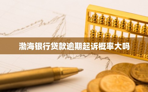 渤海银行贷款逾期起诉概率大吗