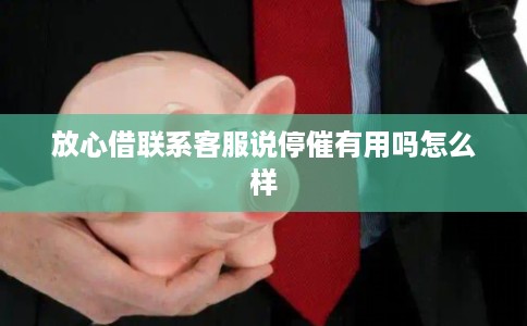 放心借联系客服说停催有用吗怎么样