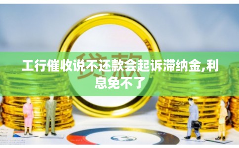 工行催收说不还款会起诉滞纳金,利息免不了