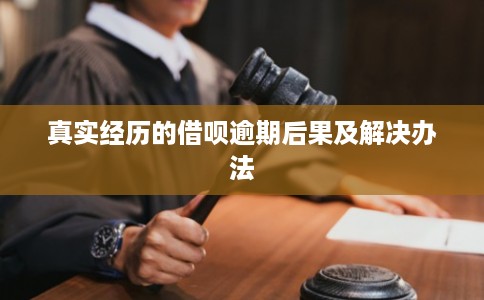 真实经历的借呗逾期后果及解决办法