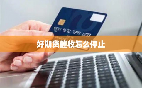 好期贷催收怎么停止