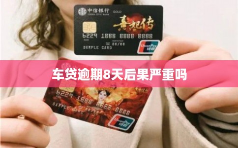 车贷逾期8天后果严重吗