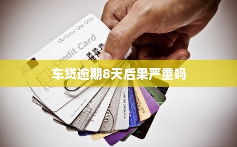 车贷逾期8天后果严重吗