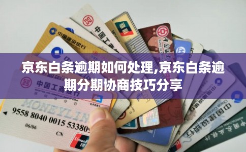 京东白条逾期如何处理,京东白条逾期分期协商技巧分享