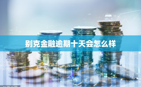 别克金融逾期十天会怎么样