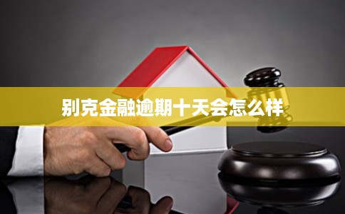 别克金融逾期十天会怎么样