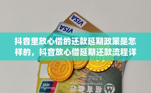 抖音里放心借的还款延期政策是怎样的，抖音放心借延期还款流程详解