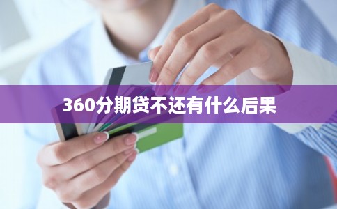 360分期贷不还有什么后果