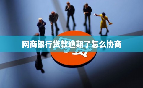 网商银行贷款逾期了怎么协商