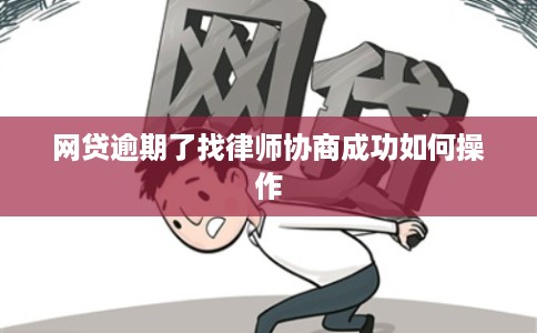 网贷逾期了找律师协商成功如何操作