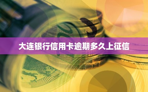 大连银行信用卡逾期多久上征信