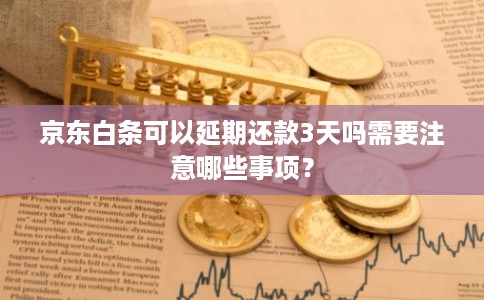 京东白条可以延期还款3天吗需要注意哪些事项？