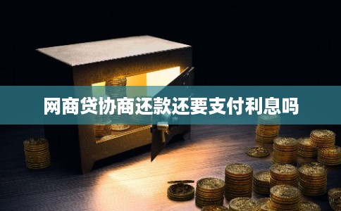 网商贷协商还款还要支付利息吗