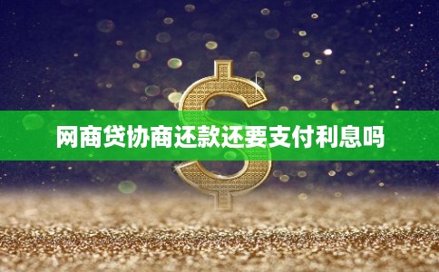 网商贷协商还款还要支付利息吗