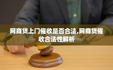 网商贷上门催收是否合法,网商贷催收合法性解析