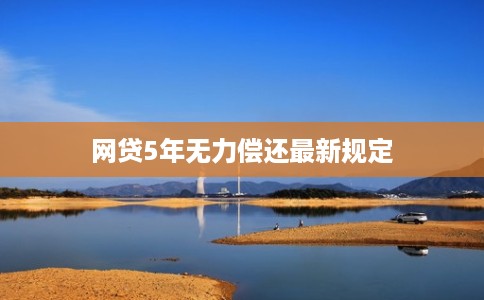 网贷5年无力偿还最新规定