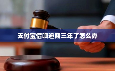 支付宝借呗逾期三年了怎么办