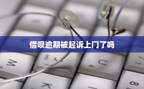 借呗逾期被起诉上门了吗