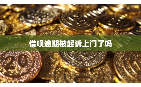 借呗逾期被起诉上门了吗
