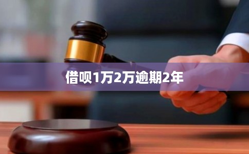 借呗1万2万逾期2年