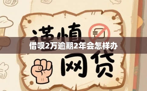 借呗2万逾期2年会怎样办