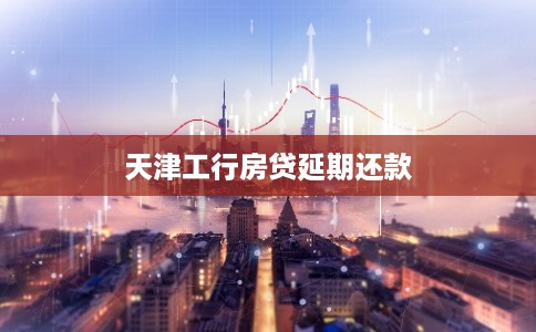 天津工行房贷延期还款