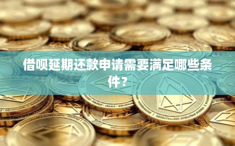 借呗延期还款申请需要满足哪些条件？
