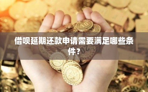 借呗延期还款申请需要满足哪些条件？
