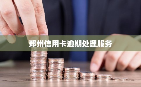 郑州信用卡逾期处理服务