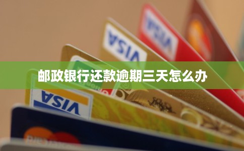 邮政银行还款逾期三天怎么办