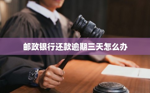 邮政银行还款逾期三天怎么办
