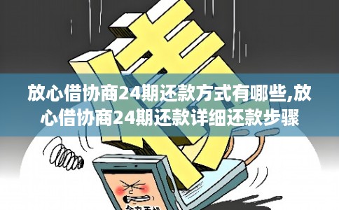 放心借协商24期还款方式有哪些,放心借协商24期还款详细还款步骤