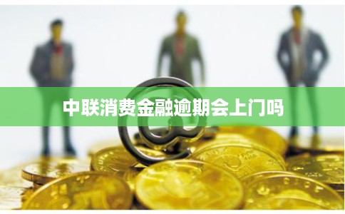 中联消费金融逾期会上门吗