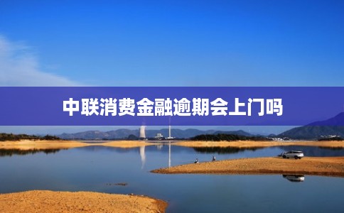 中联消费金融逾期会上门吗