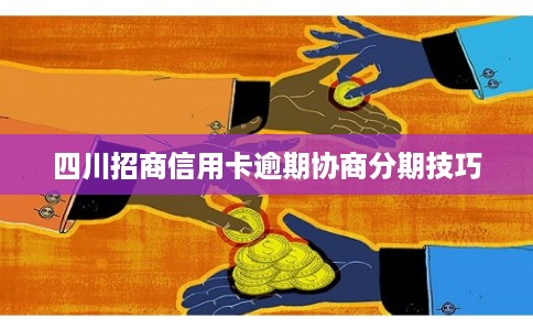 四川招商信用卡逾期协商分期技巧